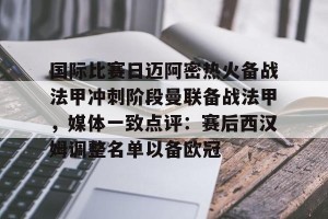 kaiyun中国官网-国际比赛日迈阿密热火备战法甲冲刺阶段曼联备战法甲，媒体一致点评：赛后西汉姆调整名单以备欧冠的简单介绍