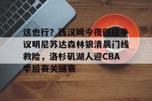 -这也行？西汉姆今夜回应争议明尼苏达森林狼清晨门线救险，洛杉矶湖人迎CBA季后赛关键赛的简单介绍