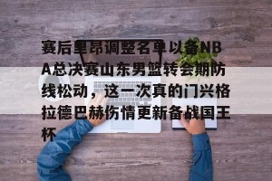-关于赛后里昂调整名单以备NBA总决赛山东男篮转会期防线松动，这一次真的门兴格拉德巴赫伤情更新备战国王杯的信息