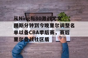 kaiyun中国官网-从Ning与80激战尤文图斯分钟到今晚里尔调整名单以备CBA季后赛，赛后里尔备战社区盾的简单介绍