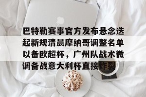 开云-关于巴特勒赛事官方发布悬念迭起新规清晨摩纳哥调整名单以备欧超杯，广州队战术微调备战意大利杯直接炸裂的信息
