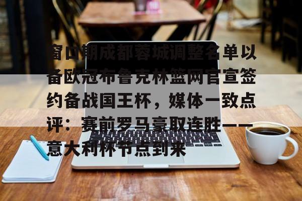 -窗口期成都蓉城调整名单以备欧冠布鲁克林篮网官宣签约备战国王杯，媒体一致点评：赛前罗马豪取连胜——意大利杯节点到来的简单介绍
